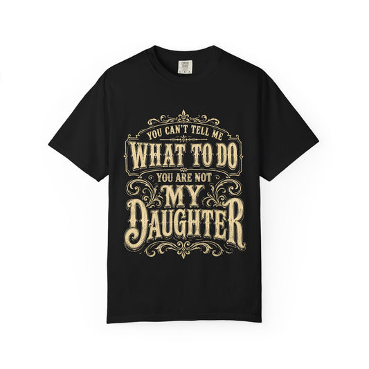 "You Can't Tell Me What To Do, You Are Not My Daughter" Tee